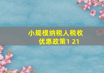 小规模纳税人税收优惠政策1 21